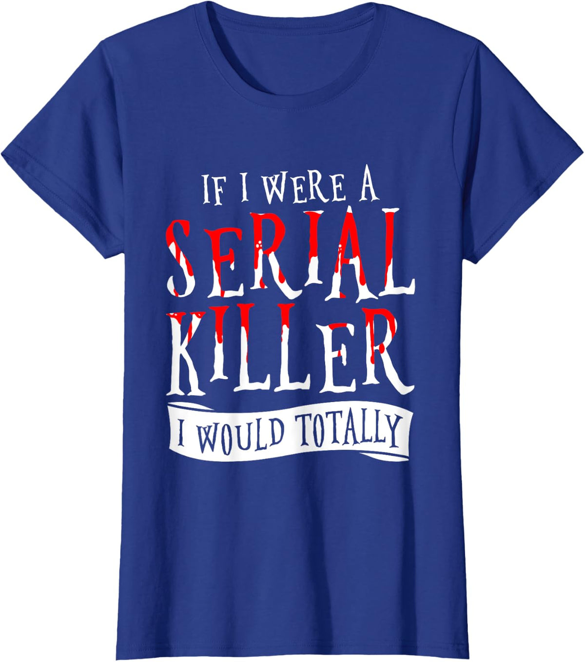 If I Were A Serial Killer I Would Totally True Crime T-Shirt - Royal Blue