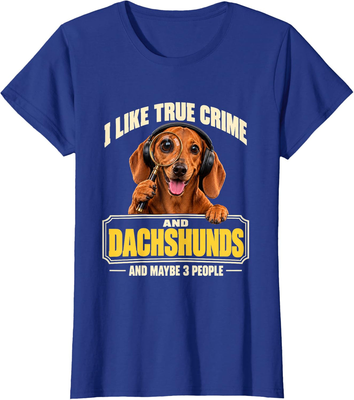 I Like True Crime and Dachshunds and Maybe 3 People Funny T-Shirt - Royal Blue