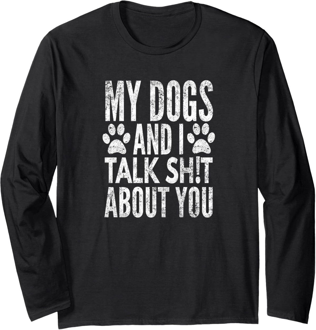 My Dogs And I Talk Sh!t About You, Distressed Look, By Yoray Long Sleeve T-Shirt - Adult Unisex Black