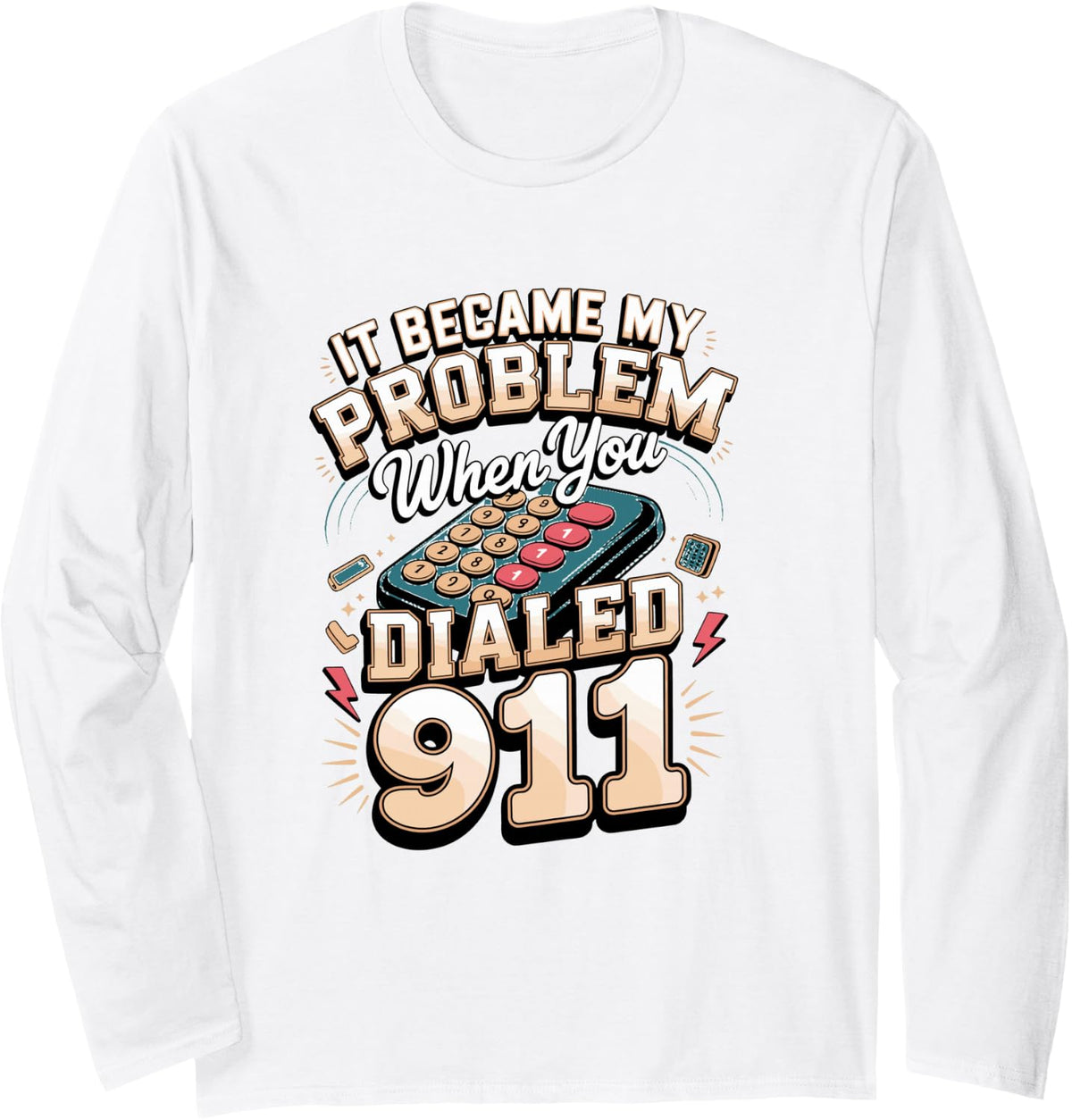 It Became My Problem When You Dialed 911 Dispatcher Long Sleeve T-Shirt - Adult Unisex White
