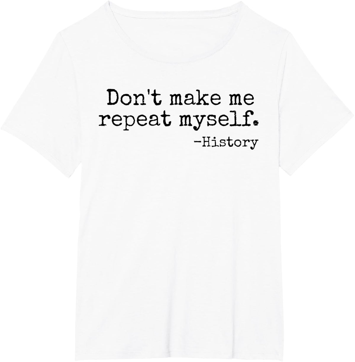 Don't Make Me Repeat Myself History Teacher T-Shirt - White