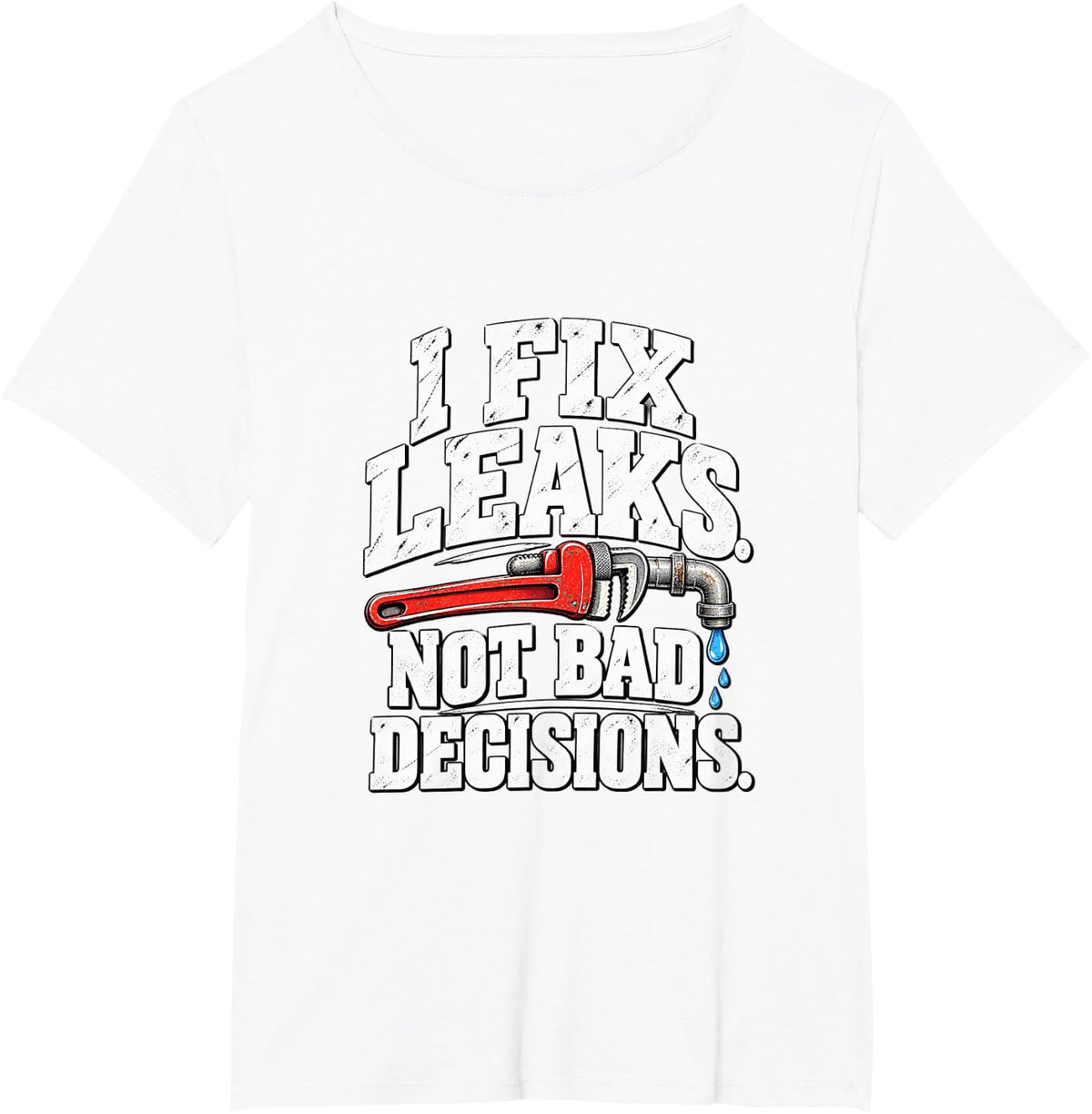 I Fix Leaks Not Bad Decisions Funny Plumber T-Shirt - White