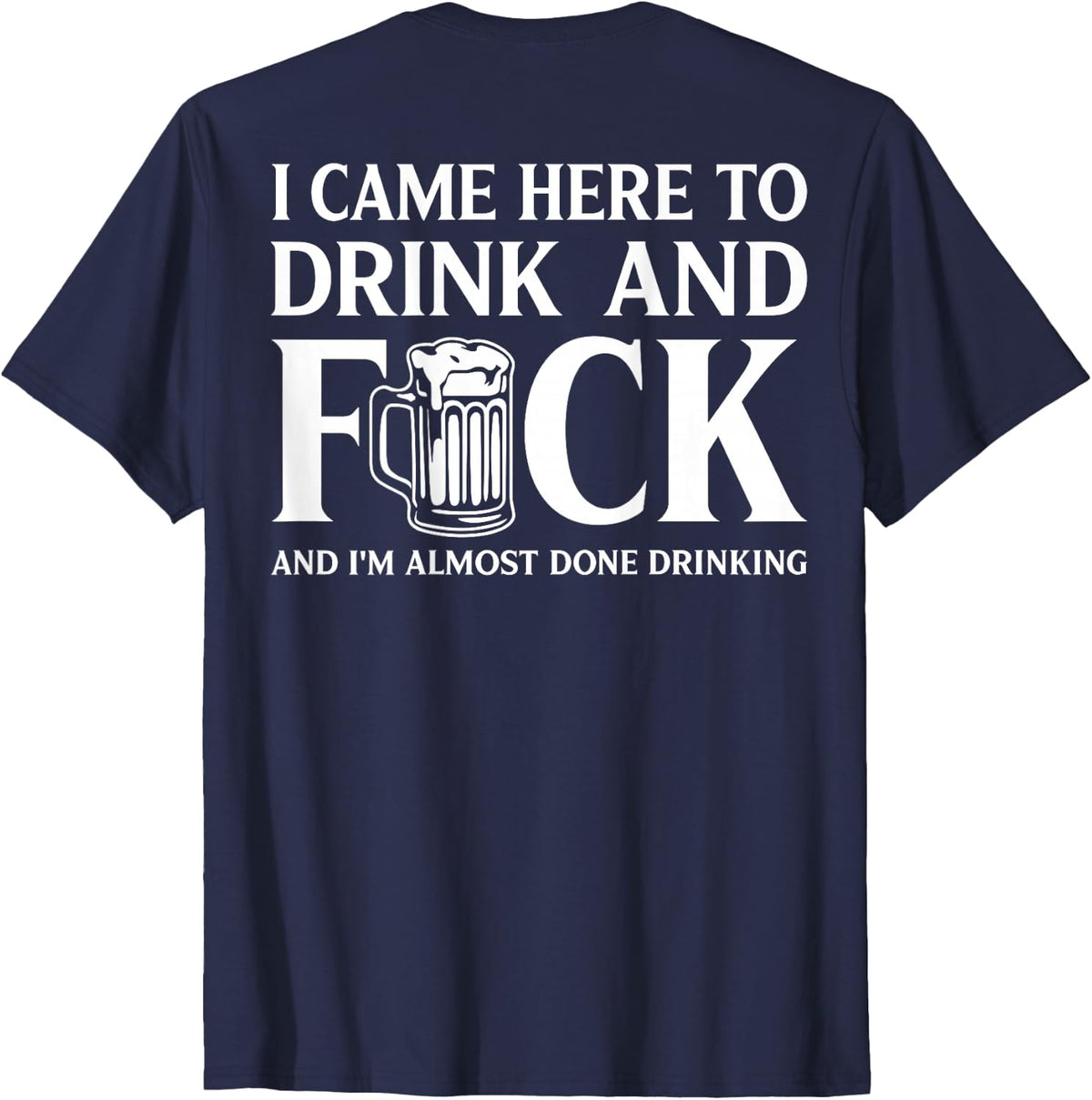 I Came Here to Drink and I'm Almost Done Drinking On Back T-Shirt - Navy Blue