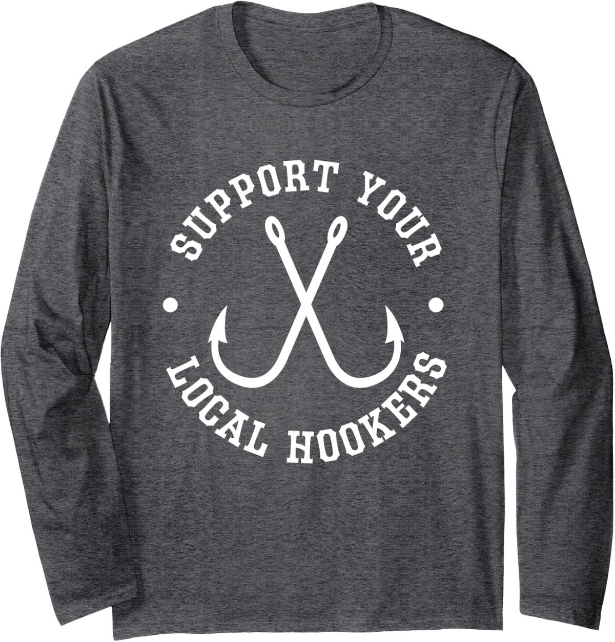 Funny Fishing Fisherman Dad Gift Support Your Local Hookers Long Sleeve T-Shirt - Adult Unisex Dark Heather Grey