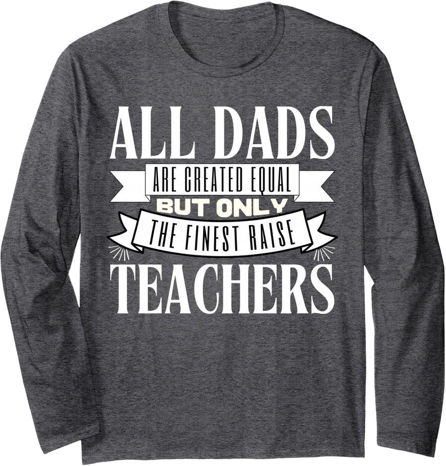 All Dads are Created Equal But Only The Finest Raise Teacher Long Sleeve T-Shirt - Adult Unisex Dark Heather Grey