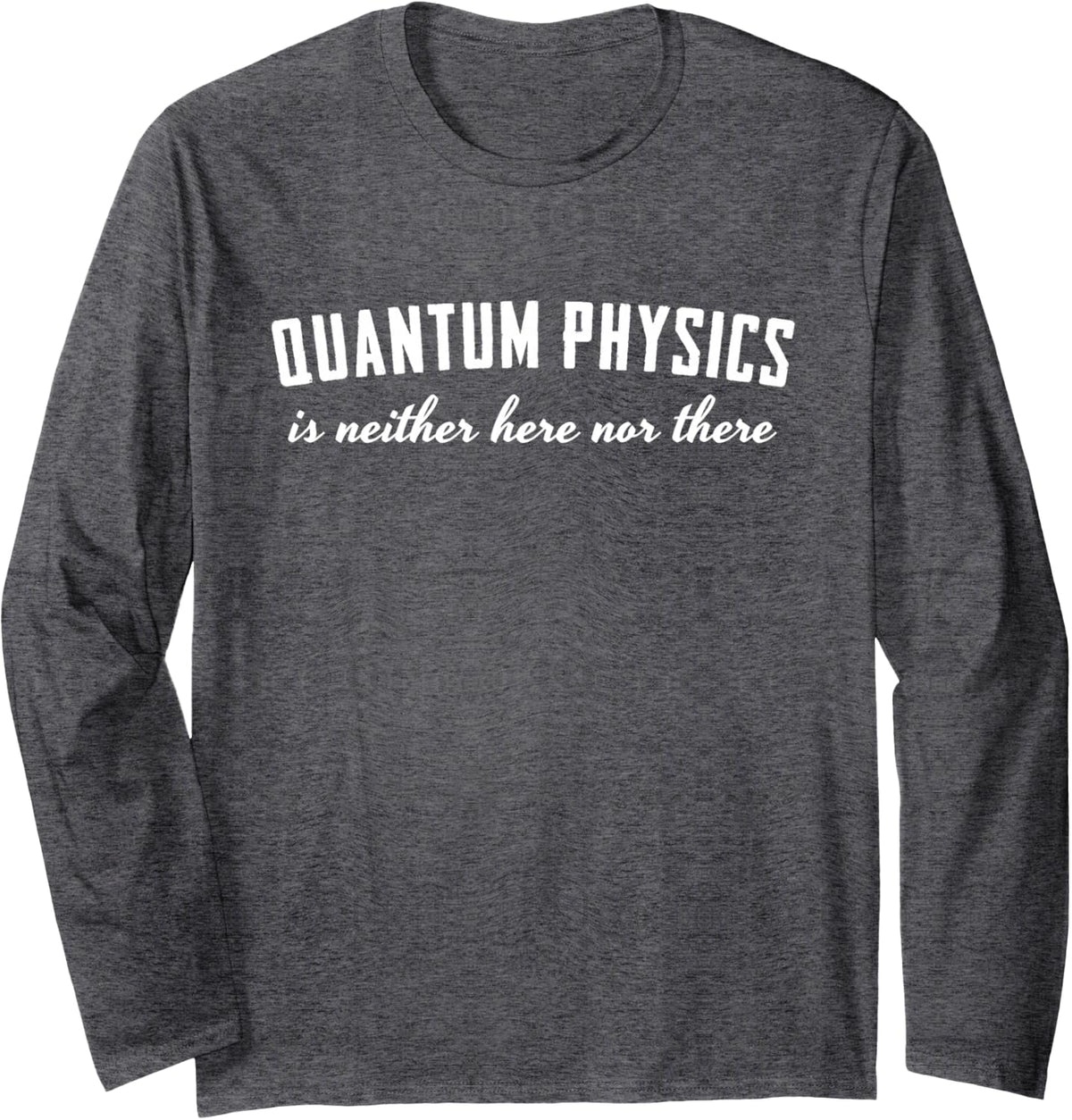 Quantum Physics is Neither Here nor There Long Sleeve T-Shirt - Adult Unisex Dark Heather Grey