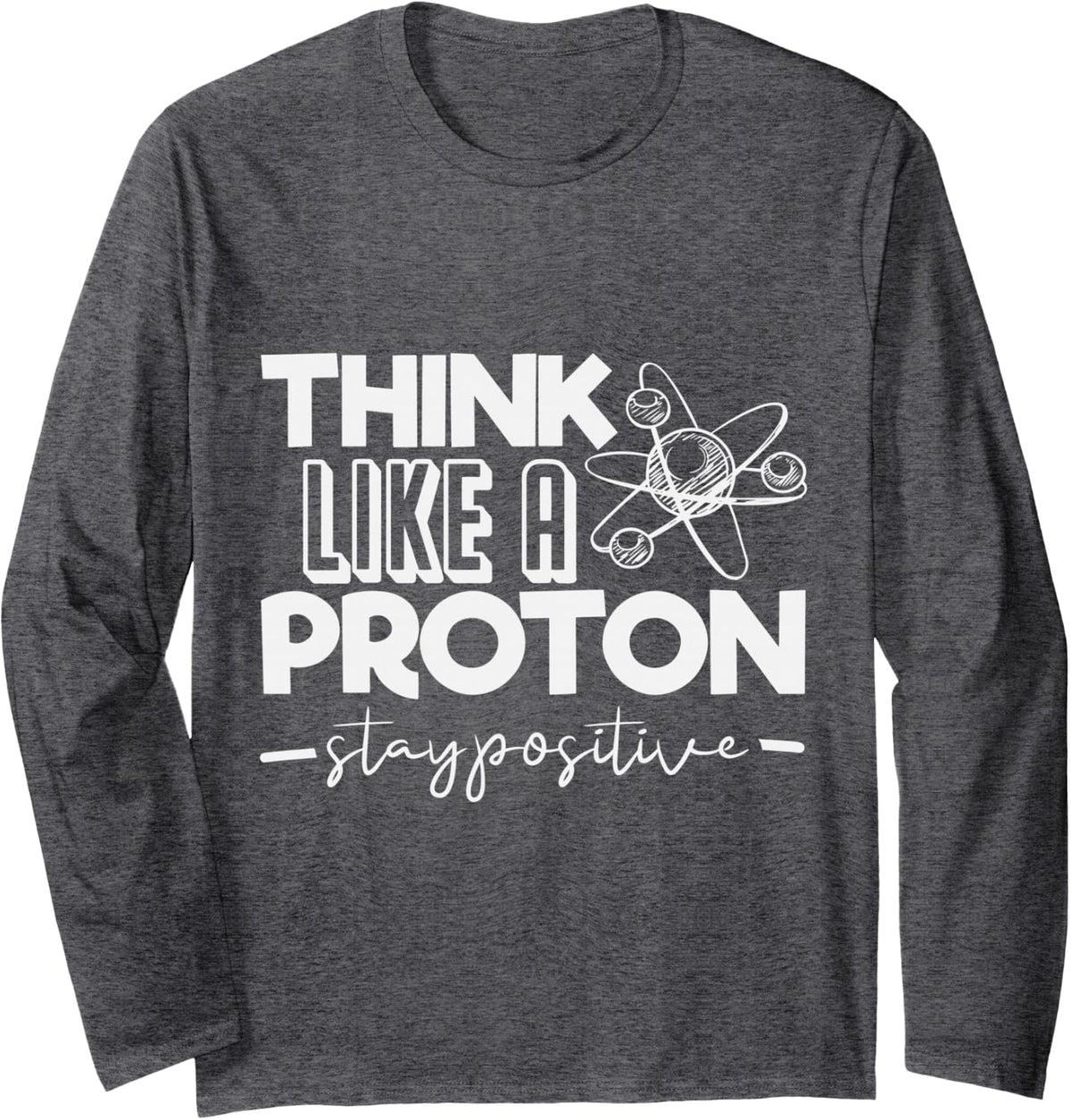 Think Like A Proton Stay Positive Periodic Table Teacher Long Sleeve T-Shirt - Adult Unisex Dark Heather Grey