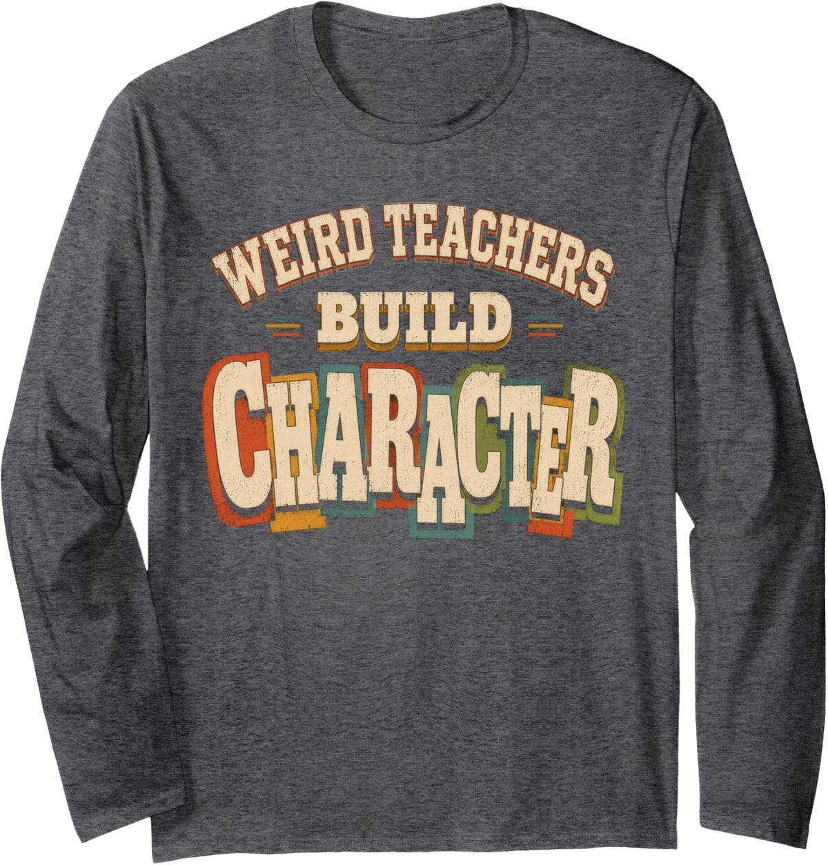Weird Teachers Build Character, Funny Humor Saying Teacher Long Sleeve T-Shirt - Adult Unisex Dark Heather Grey