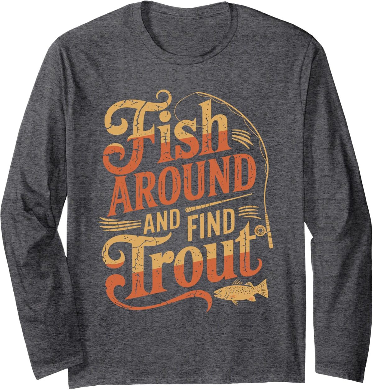 Fish Around And Find Trout, Trout Fishing Fisherman Long Sleeve T-Shirt - Adult Unisex Dark Heather Grey