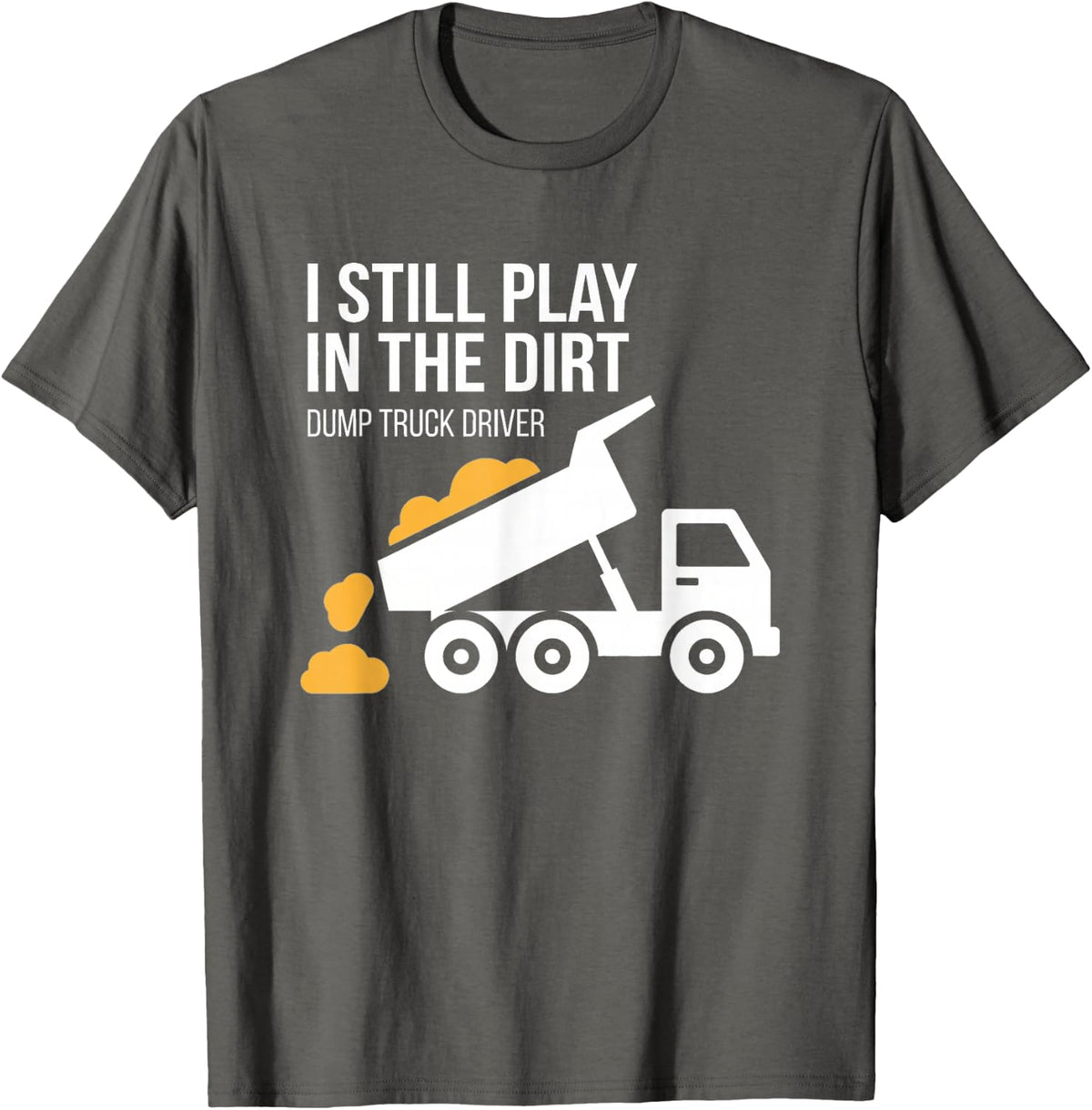 I Still Play in The Dirt Dump Truck Driver T-Shirt - Asphalt Grey