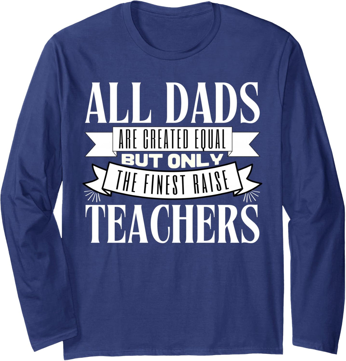 All Dads are Created Equal But Only The Finest Raise Teacher Long Sleeve T-Shirt - Adult Unisex Navy Blue