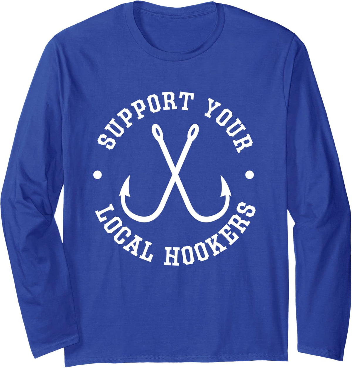 Funny Fishing Fisherman Dad Gift Support Your Local Hookers Long Sleeve T-Shirt - Adult Unisex Royal Blue