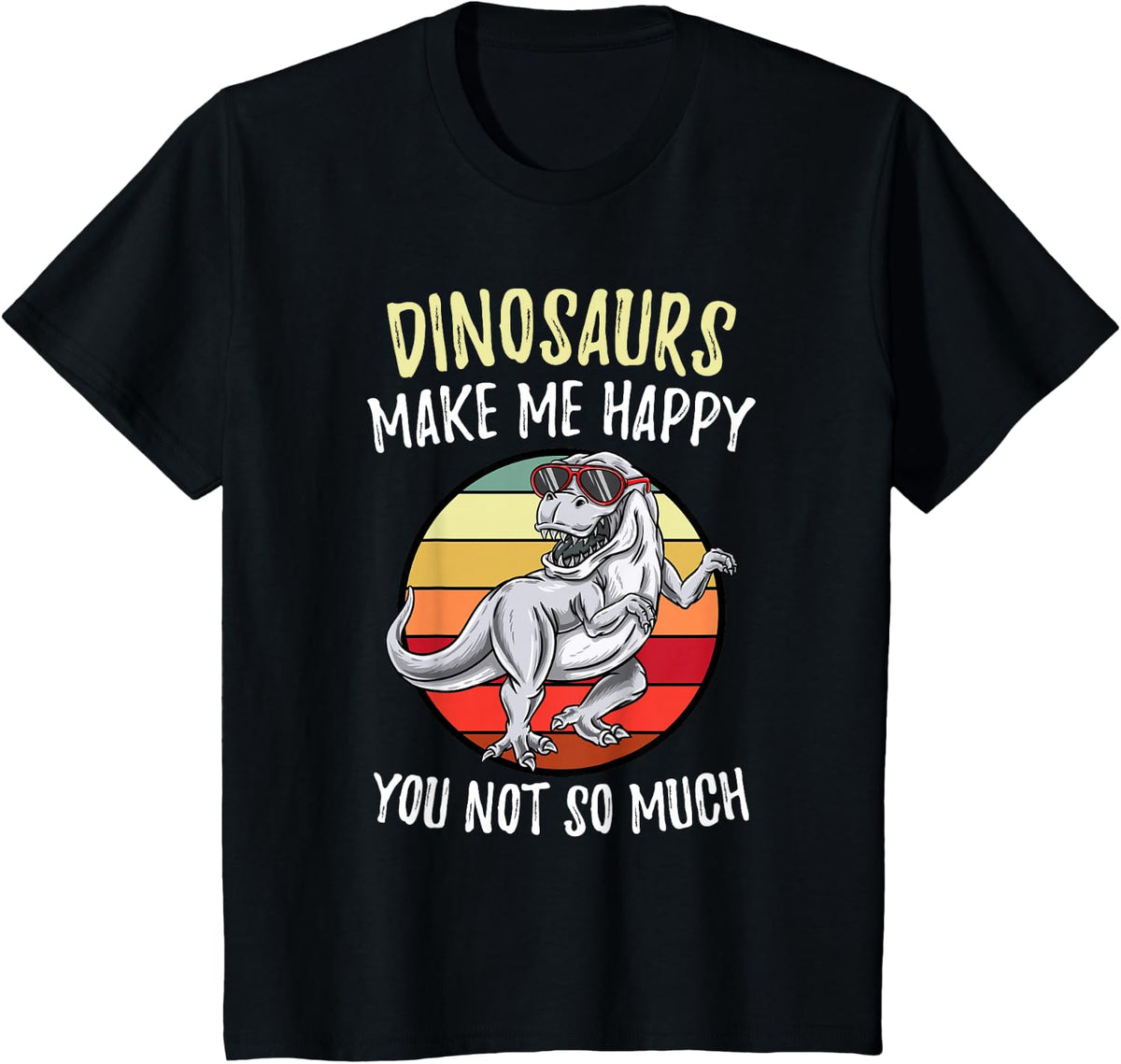 Dinosaurs Make Me Happy You Not So Much T-Shirt - Black