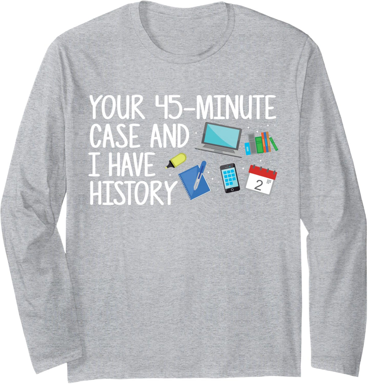 Your 45-Minute Case and I Have History Surgery Scheduler Long Sleeve T-Shirt - Adult Unisex Heather Grey