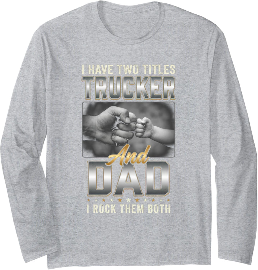 I Have Two Titles Trucker & Dad Rock Them Both Truck Driver Long Sleeve T-Shirt - Adult Unisex Heather Grey