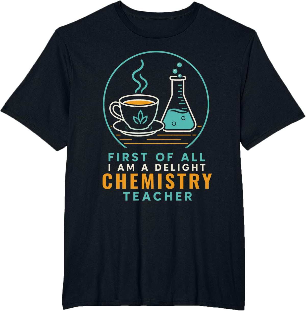 First of All I Am A Delight Chemistry Teacher Science T-Shirt - Black