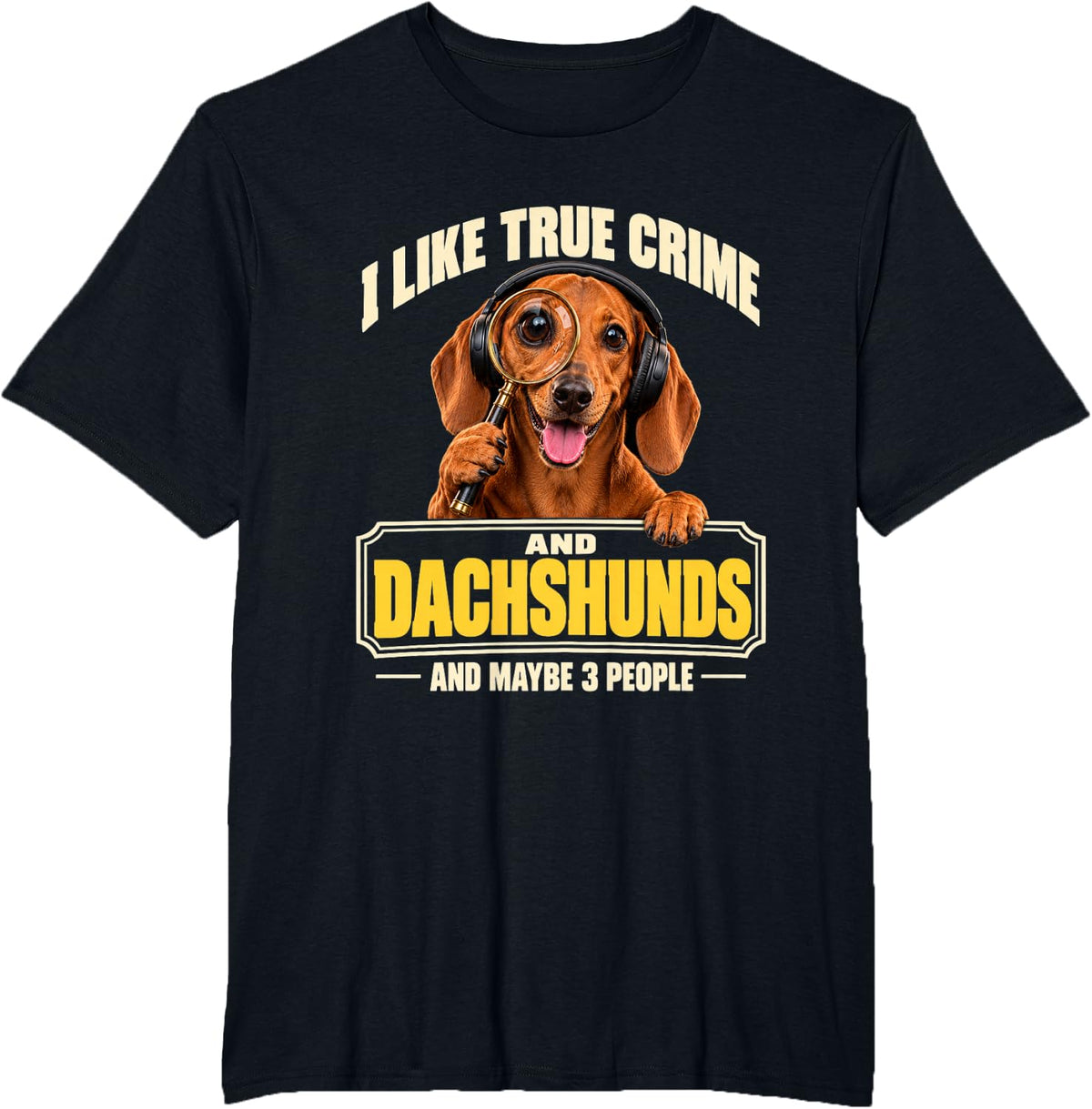 I Like True Crime and Dachshunds and Maybe 3 People Funny T-Shirt - Black