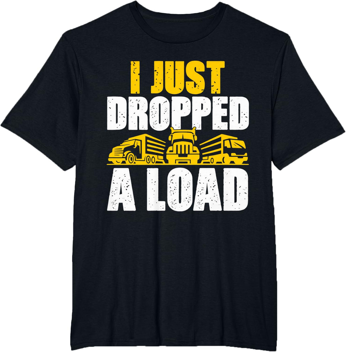 I Just Dropped A Load Truck Driver Hauling T-Shirt - Black