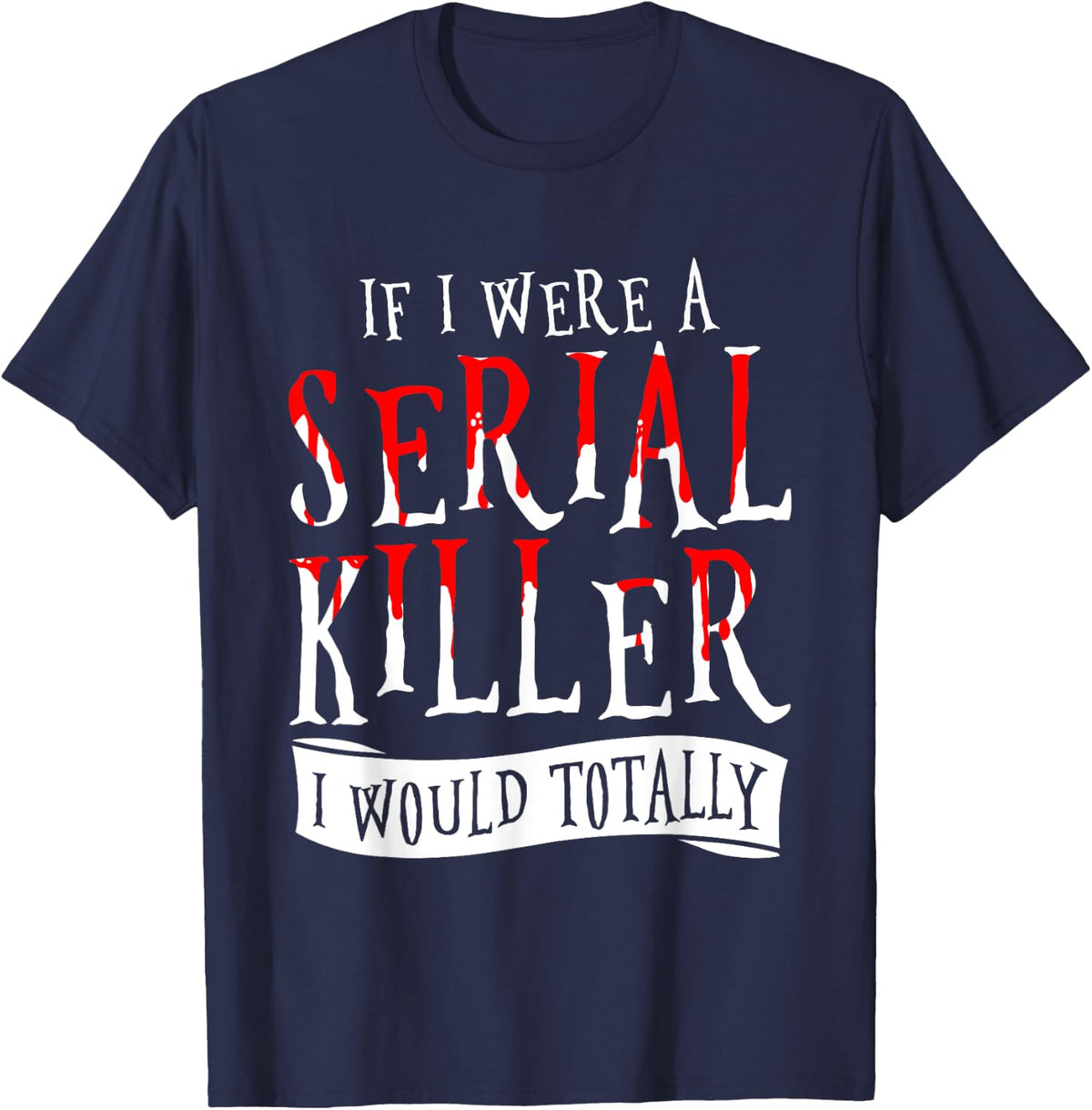 If I Were A Serial Killer I Would Totally True Crime T-Shirt - Navy Blue