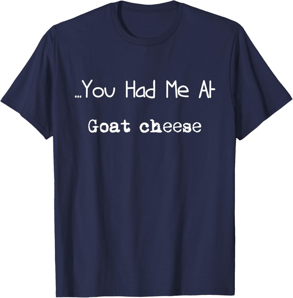 ... You Had Me At Goat Cheese Funny Food Lover Humor T-Shirt - Navy Blue