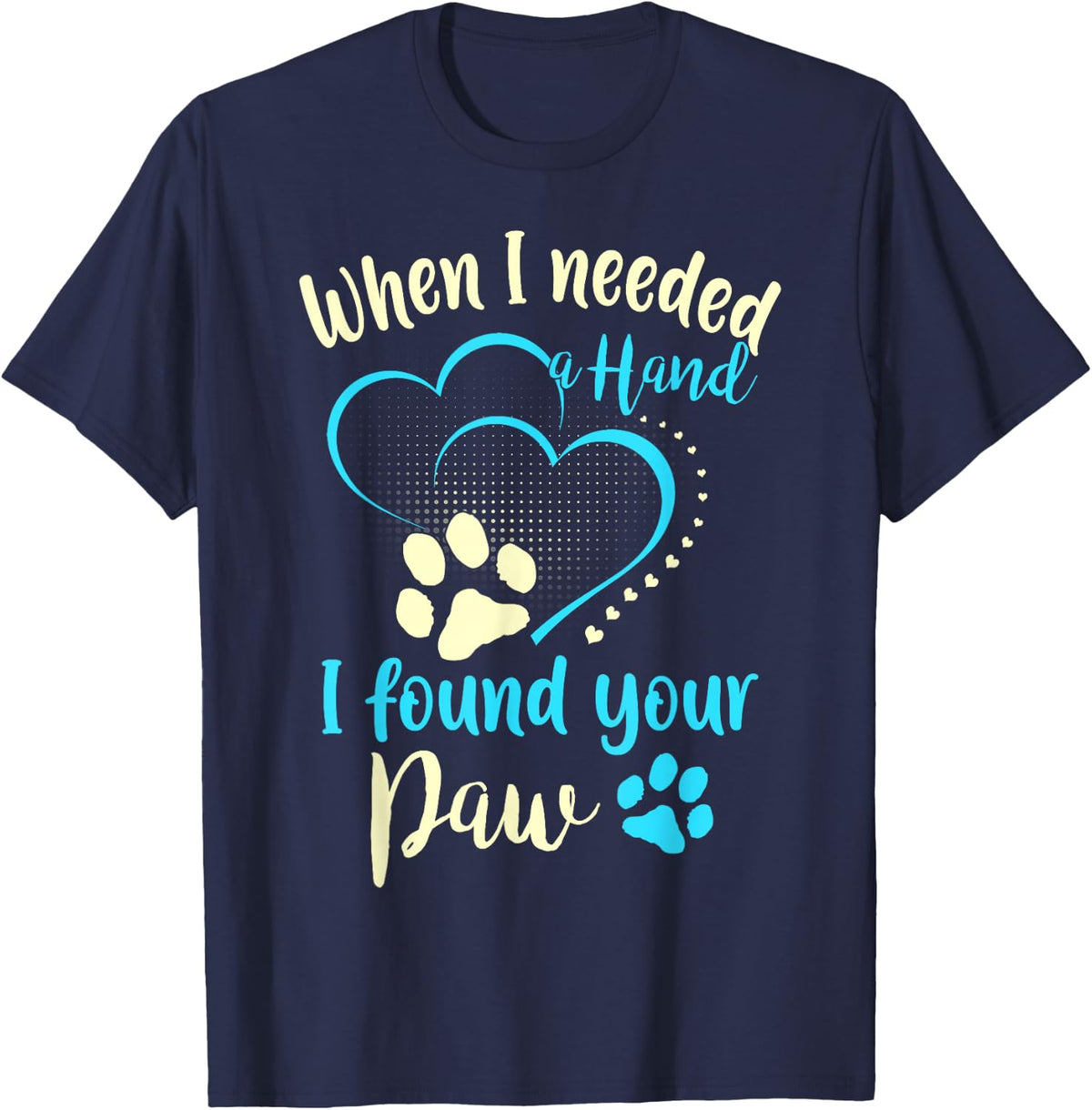 Dog Lover Funny Gift - When I Needed A Hand I Found Your Paw T-Shirt - Navy Blue
