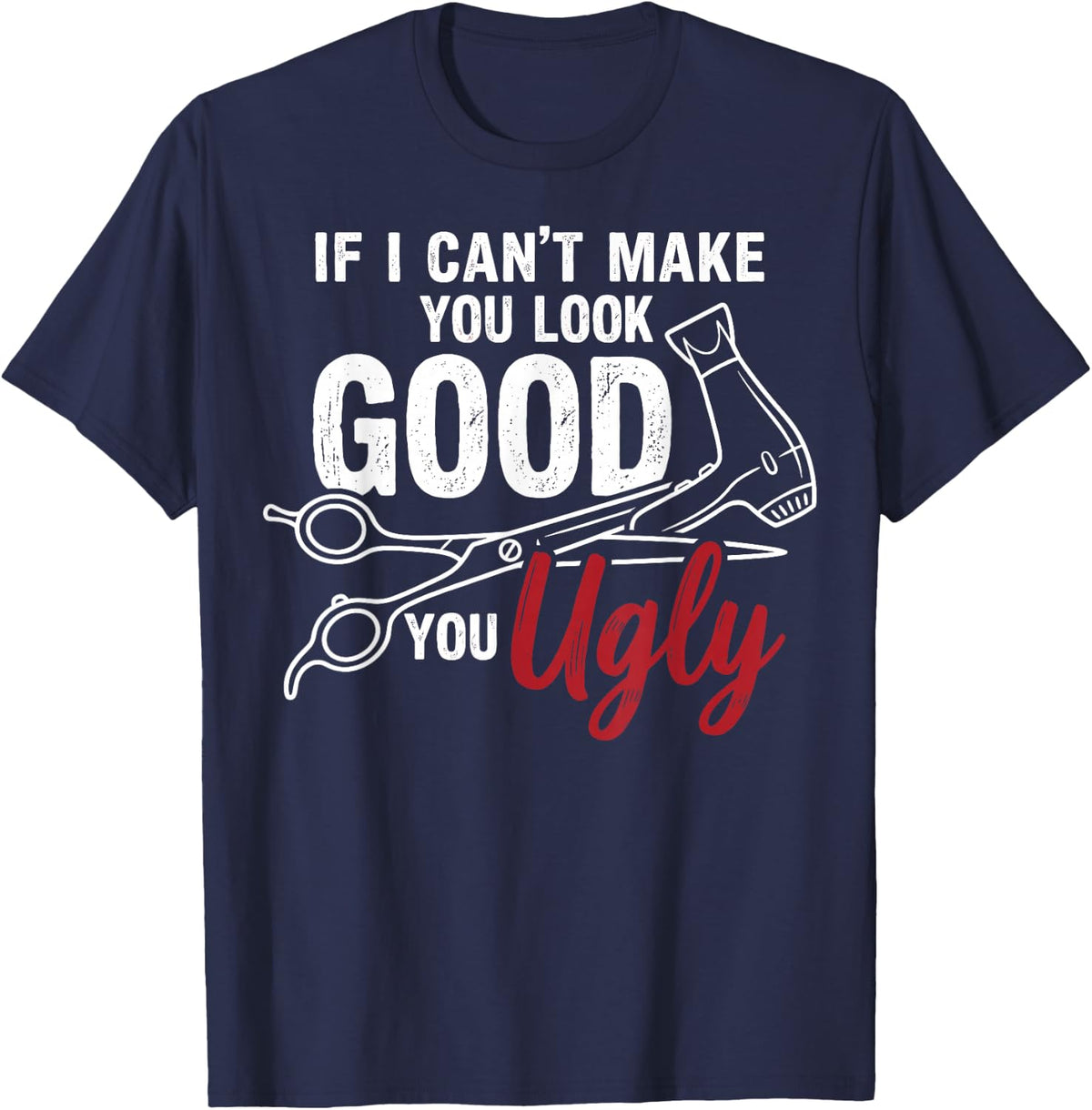 If I Can't Make You Look Good You Ugly Funny Barber Tee T-Shirt - Navy Blue