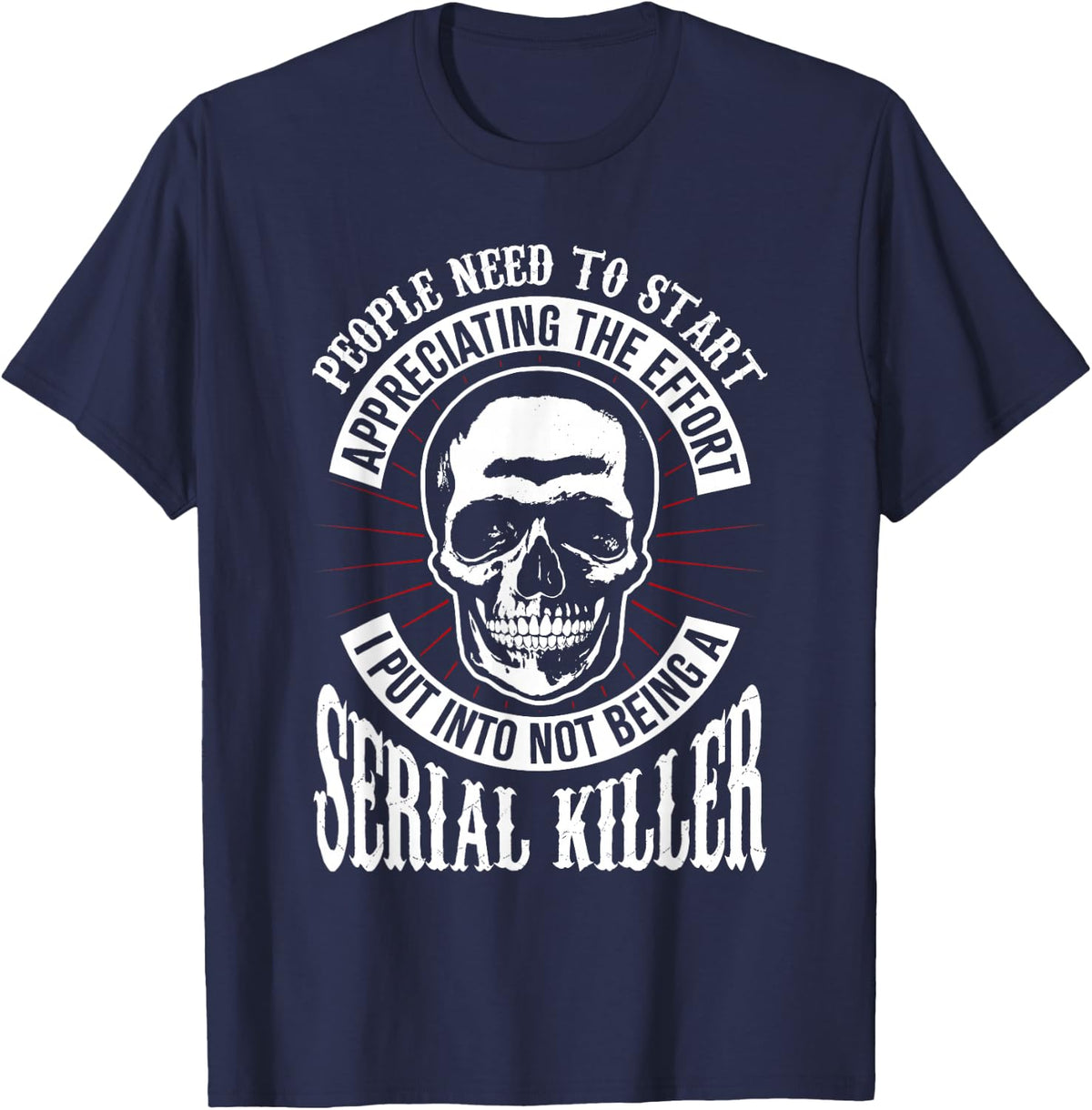 People Need to Start Appreciating Not Being a Serial Killer T-Shirt - Navy Blue