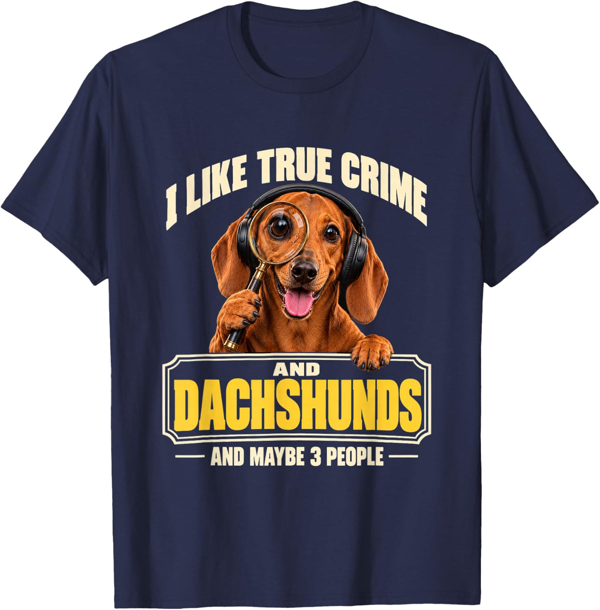 I Like True Crime and Dachshunds and Maybe 3 People Funny T-Shirt - Navy Blue
