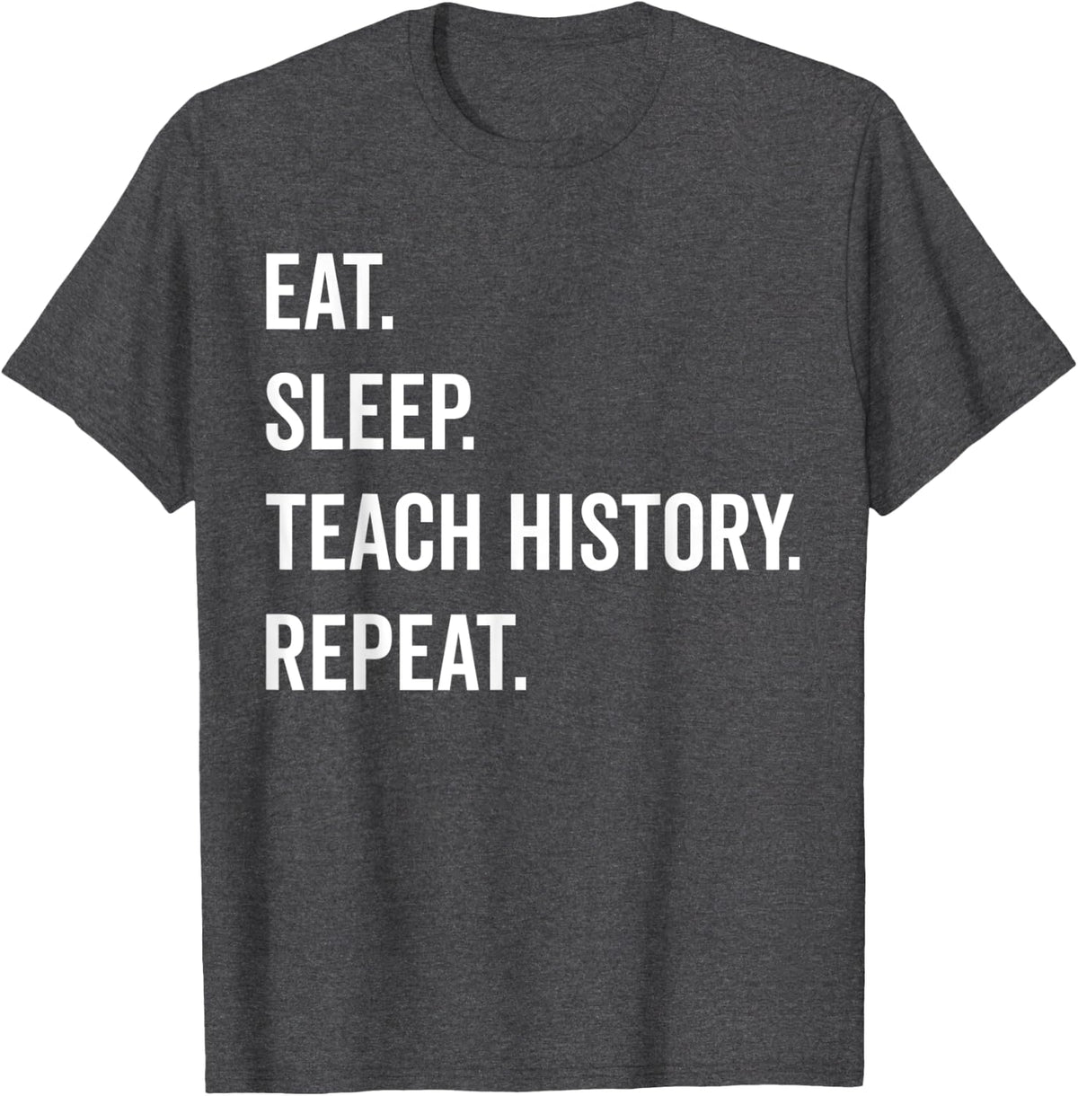 Eat Sleep Teach History Repeat - Teaching History Teacher T-Shirt - Dark Heather Grey