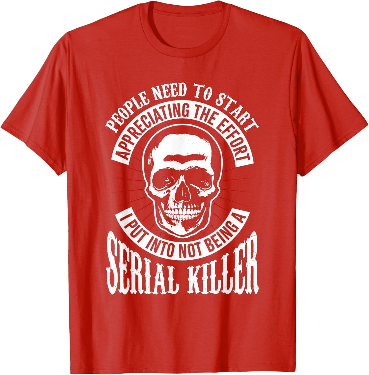 People Need to Start Appreciating Not Being a Serial Killer T-Shirt - Red