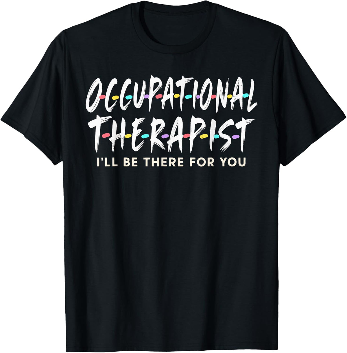 Occupational Therapist I'll Be There for You T-Shirt - Black