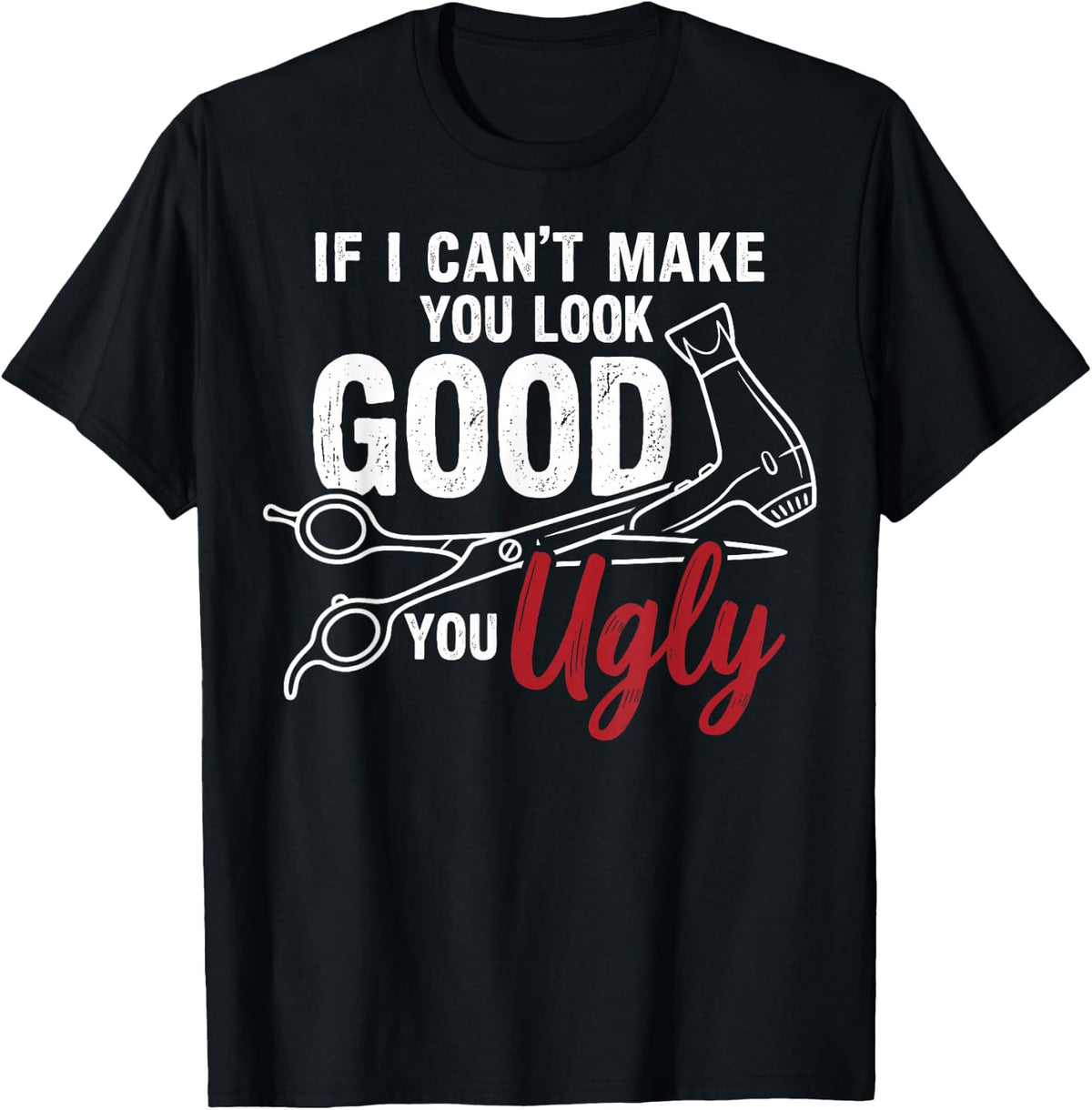 If I Can't Make You Look Good You Ugly Funny Barber Tee T-Shirt - Black