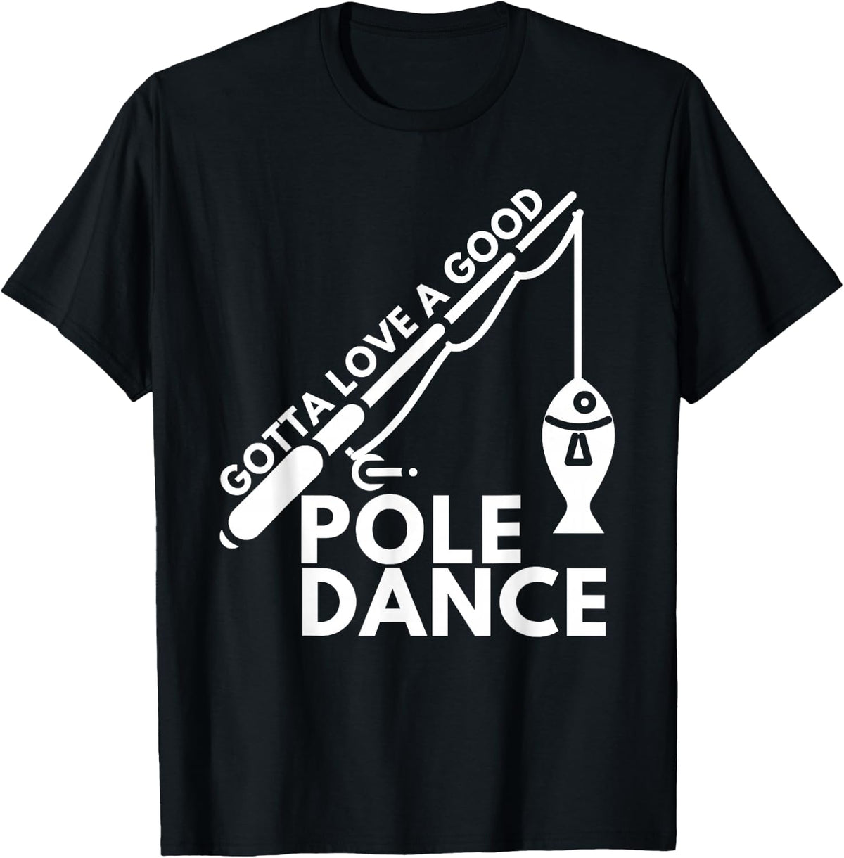 Gotta Love A Good Pole Dance - Fishing & Fisherman T-Shirt - Black