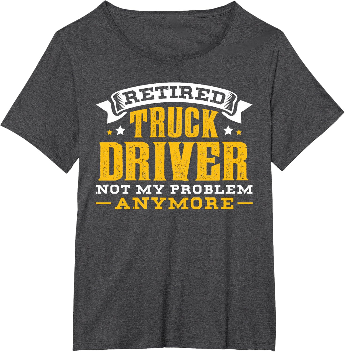Retired Truck Driver Not My Problem Anymore Gift T-Shirt - Dark Heather Grey