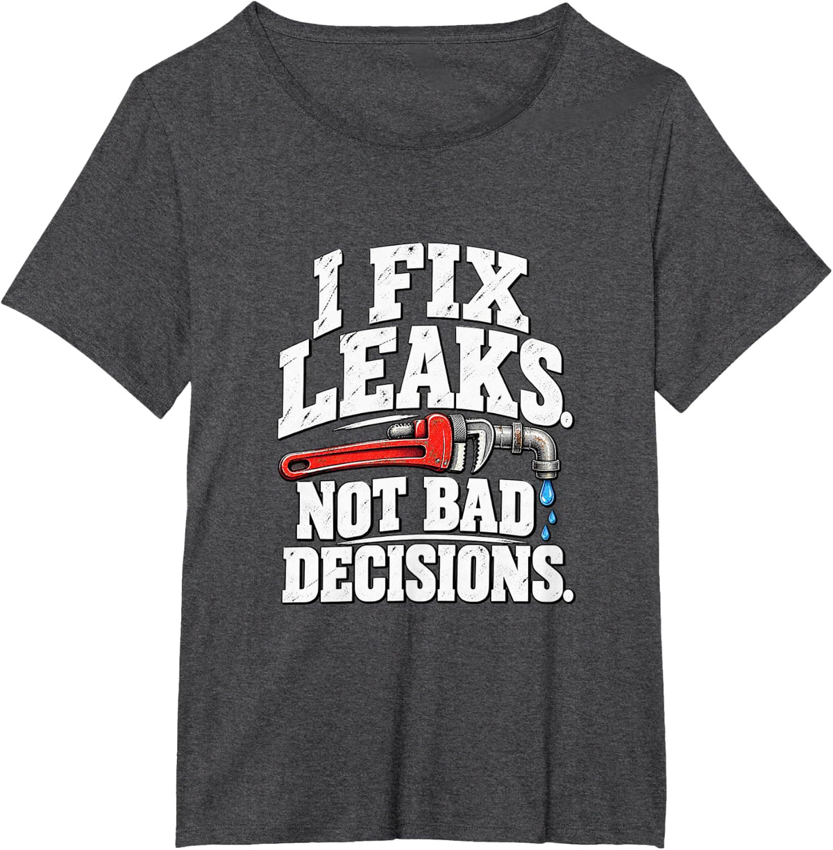 I Fix Leaks Not Bad Decisions Funny Plumber T-Shirt - Dark Heather Grey