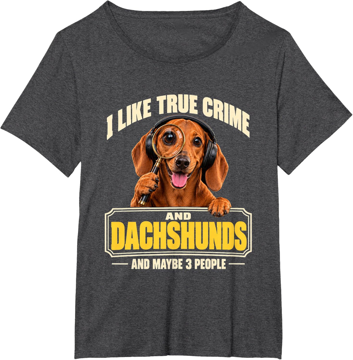 I Like True Crime and Dachshunds and Maybe 3 People Funny T-Shirt - Dark Heather Grey