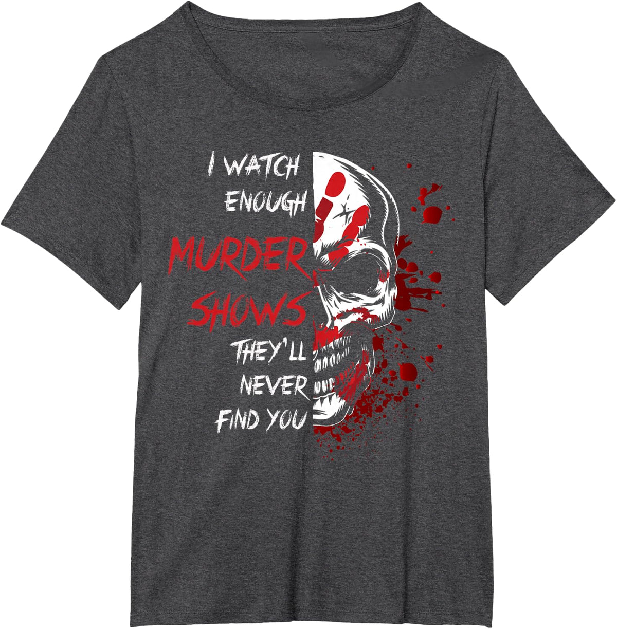 I Watch Enough Murder Shows They´ll Never Find You T-Shirt - Dark Heather Grey