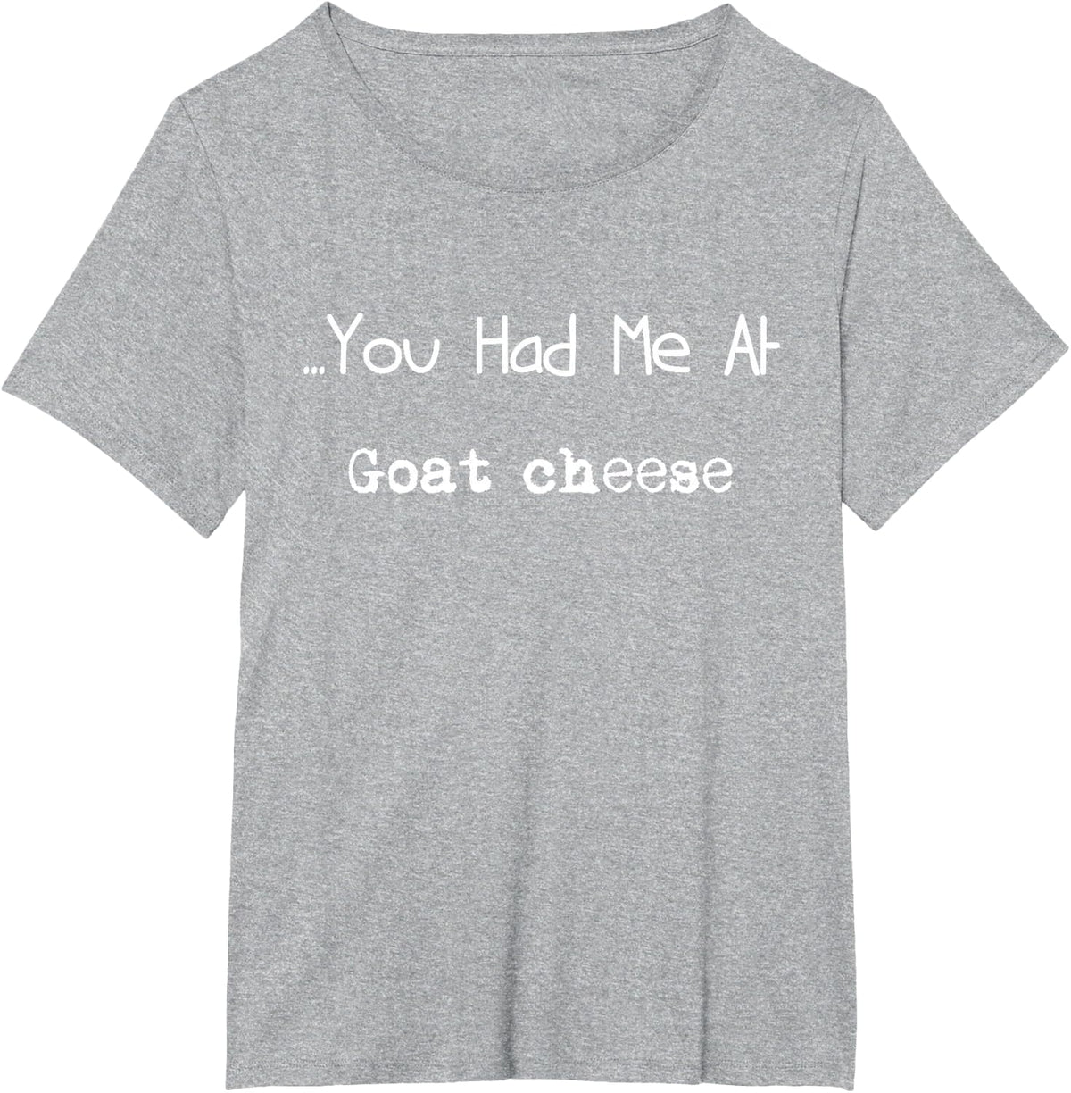 ... You Had Me At Goat Cheese Funny Food Lover Humor T-Shirt - Heather Grey