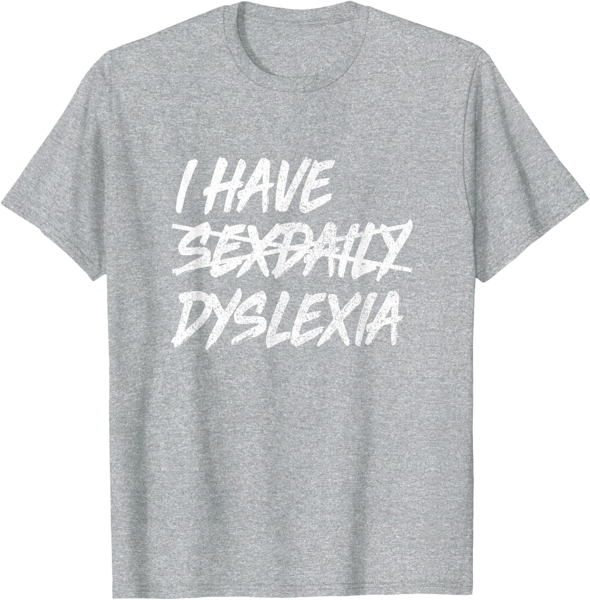 I have SexDaily, Dyslexia T-Shirt, Funny Sex Daily Shirt T-Shirt - Heather Grey