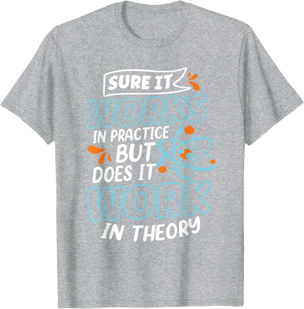Sure It Works in Practice But Does It Work in Theory Physics T-Shirt - Heather Grey
