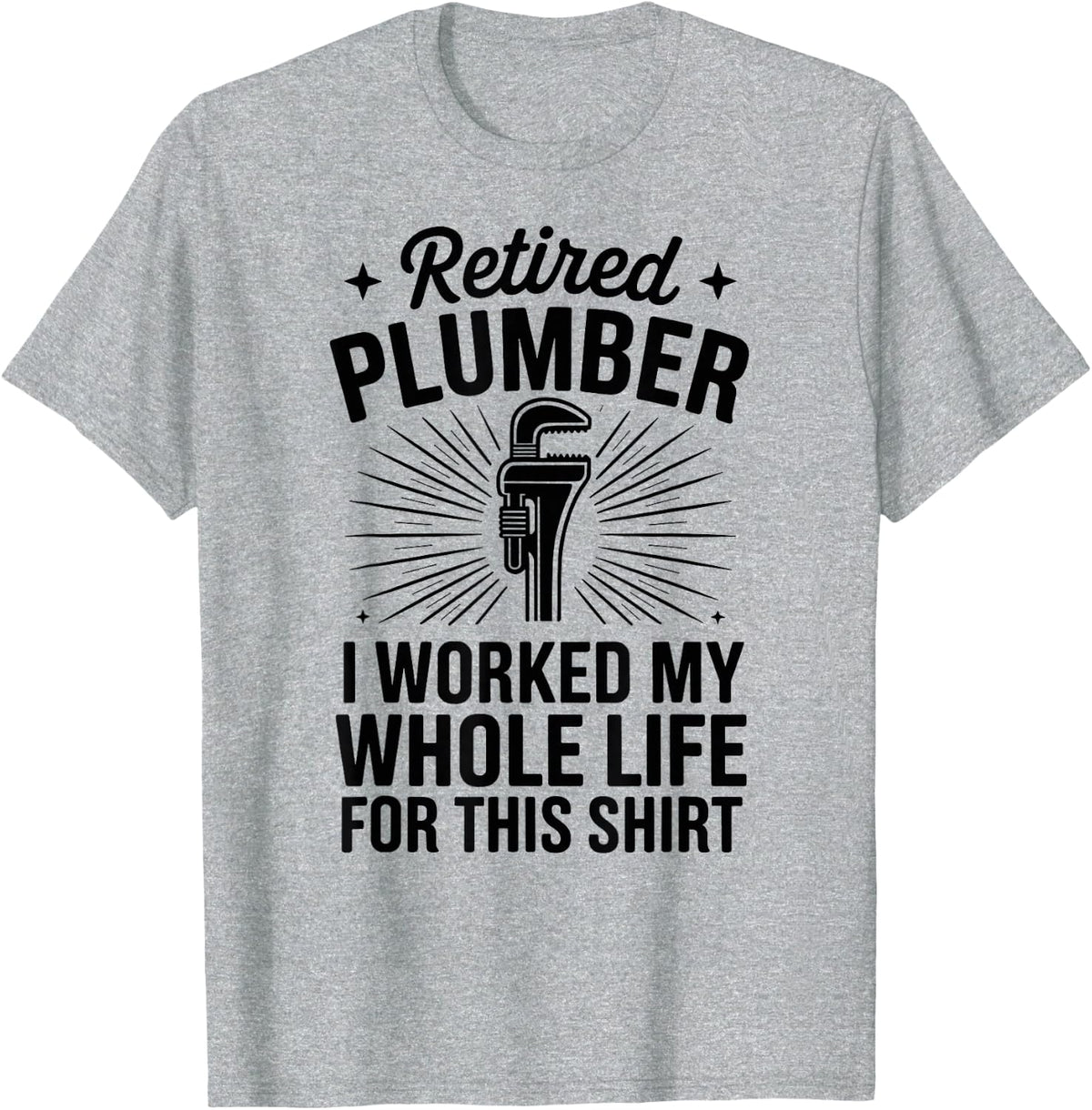 Retired Plumber I Worked My Whole Life Funny Plumbing T-Shirt - Heather Grey