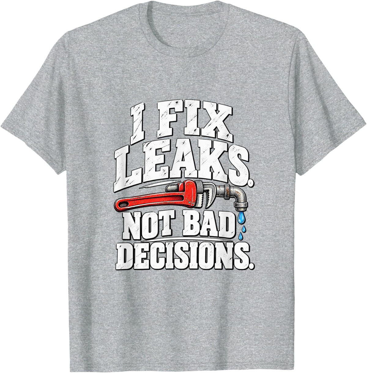 I Fix Leaks Not Bad Decisions Funny Plumber T-Shirt - Heather Grey