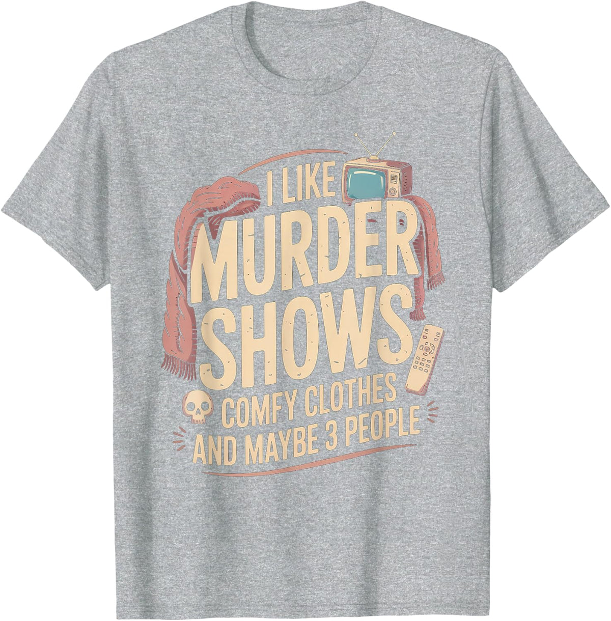 I Like Murder Shows Comfy Clothes and Maybe 3 People T-Shirt - Heather Grey